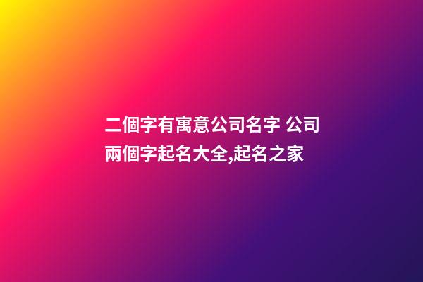 二個字有寓意公司名字 公司兩個字起名大全,起名之家-第1張-公司起名-玄機派